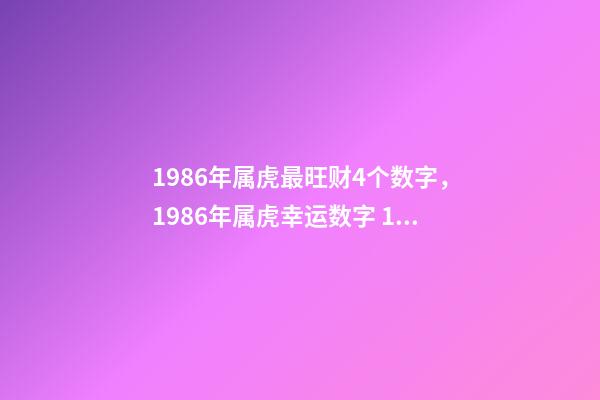 1986年属虎最旺财4个数字，1986年属虎幸运数字 1986年属虎最旺财4个数字，86年属虎的吉祥数字和求财方向-第1张-观点-玄机派